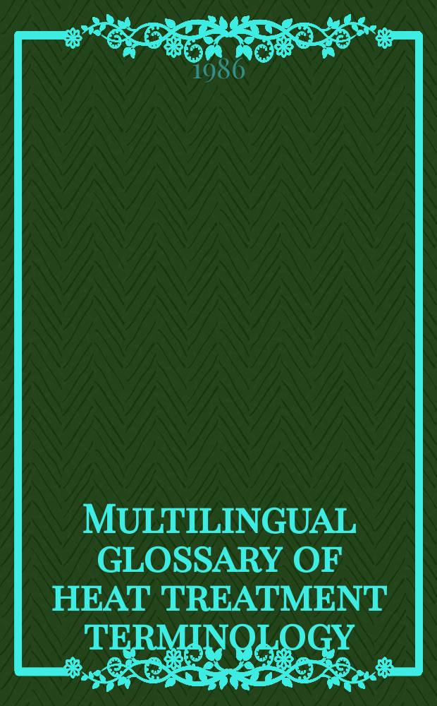 Multilingual glossary of heat treatment terminology : Theory a. processes of heat treatment