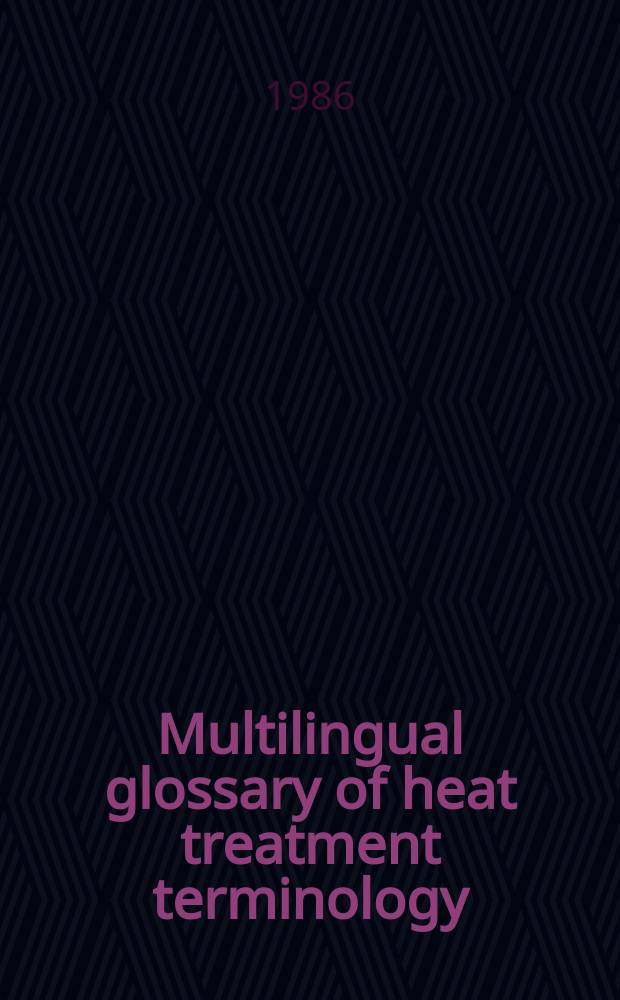 Multilingual glossary of heat treatment terminology : Theory a. processes of heat treatment. Pt. 1 : English-French-German-Russian
