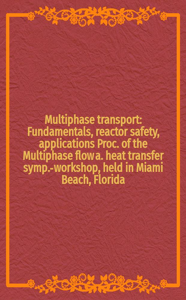 Multiphase transport : Fundamentals, reactor safety, applications [Proc. of the Multiphase flow a. heat transfer symp.-workshop, held in Miami Beach, Florida, USA, on 16-18 Apr., 1979]. Vol. 1