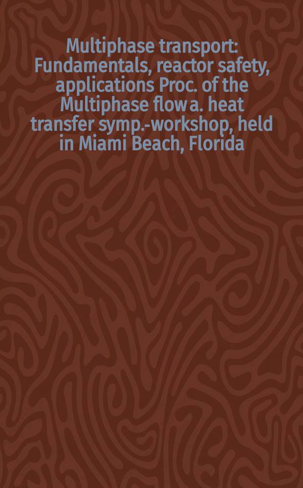Multiphase transport : Fundamentals, reactor safety, applications [Proc. of the Multiphase flow a. heat transfer symp.-workshop, held in Miami Beach, Florida, USA, on 16-18 Apr., 1979]. Vol. 2