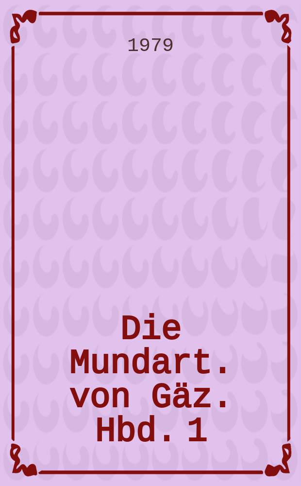 Die Mundart. von Gäz. Hbd. 1 : Einleitung, Grammatik, Texte, Faksimile