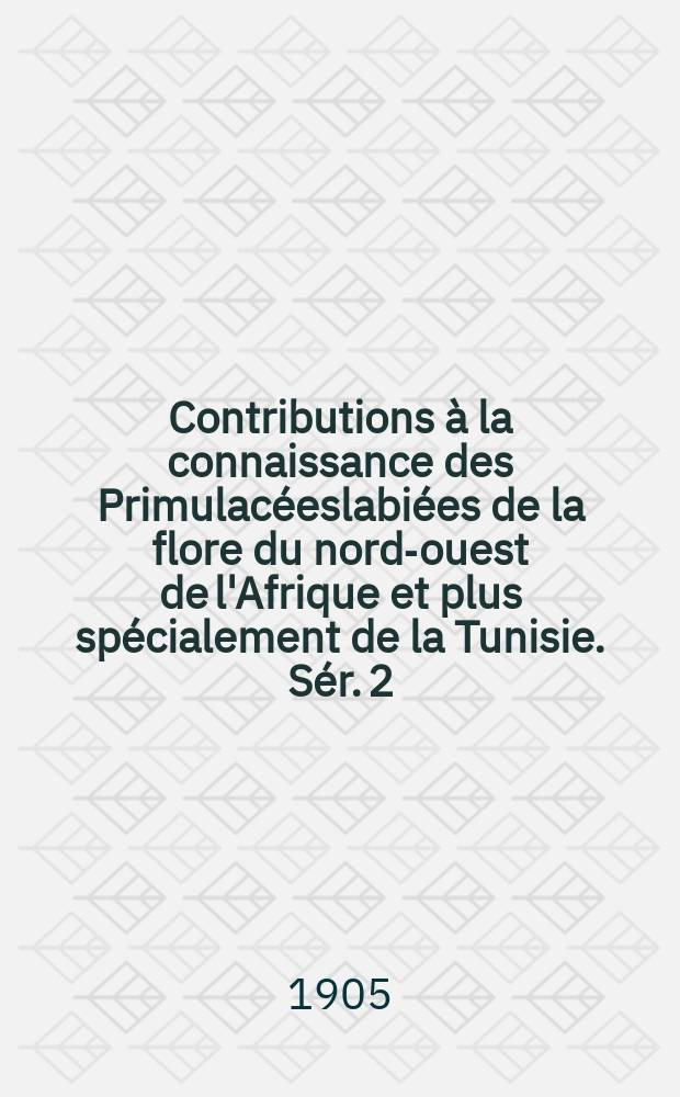 Contributions à la connaissance des Primulacéeslabiées de la flore du nord-ouest de l'Afrique et plus spécialement de la Tunisie. Sér. 2 (Suite)