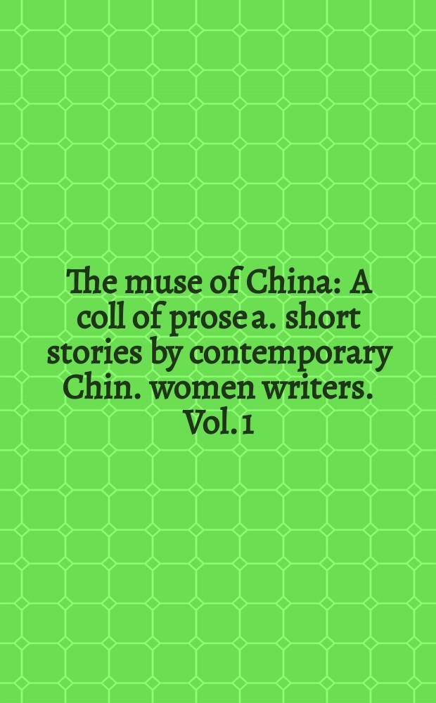 The muse of China : A coll of prose a. short stories by contemporary Chin. women writers. [Vol. 1]