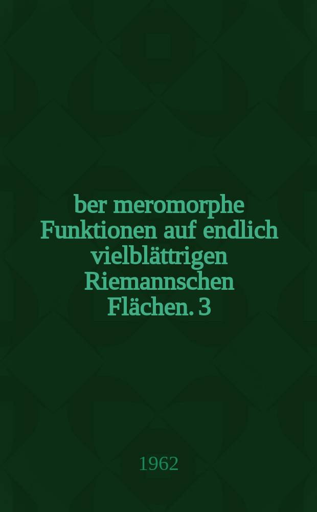 Über meromorphe Funktionen auf endlich vielblättrigen Riemannschen Flächen. 3