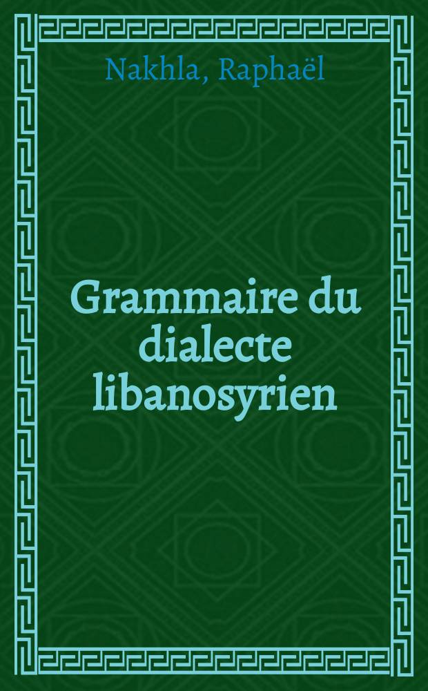 Grammaire du dialecte libanosyrien : (Phonétique, morphologie et syntaxe)