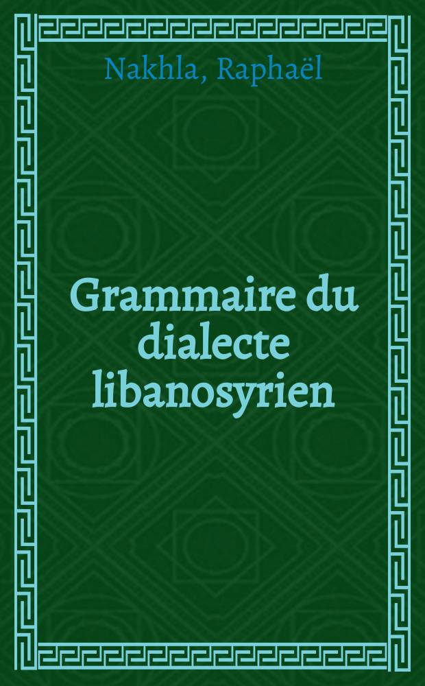 Grammaire du dialecte libanosyrien : (Phonétique, morphologie et syntaxe)