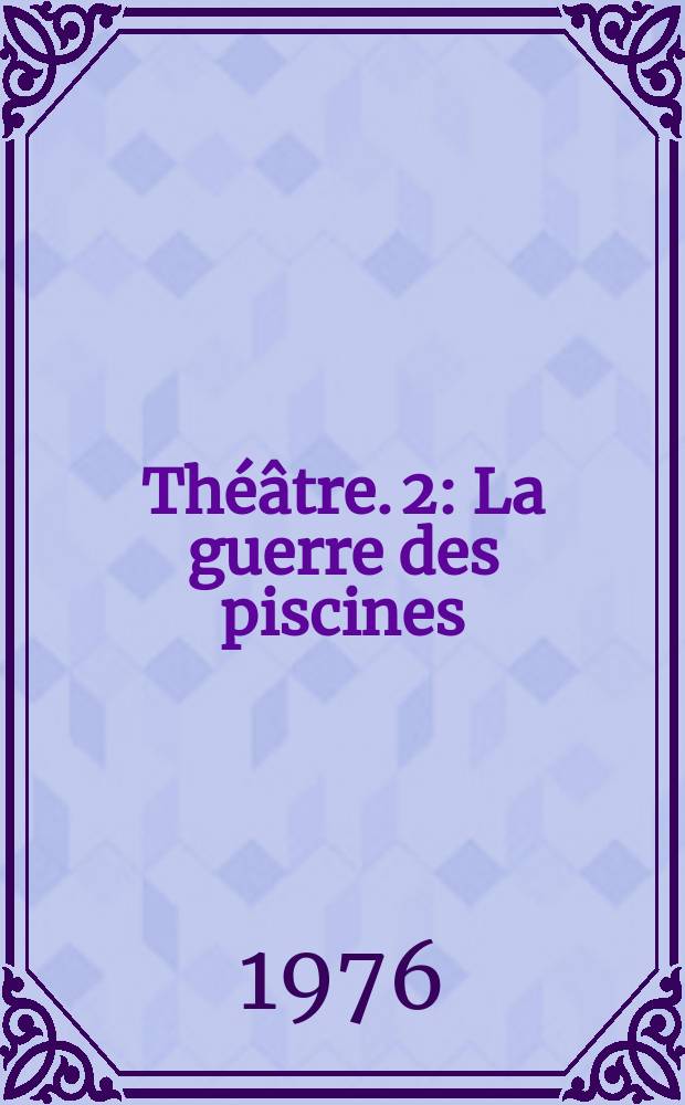 Théâtre. 2 : La guerre des piscines ; Lucienne de Carpentras ; Les dernières clientes ; Histoire d'amour