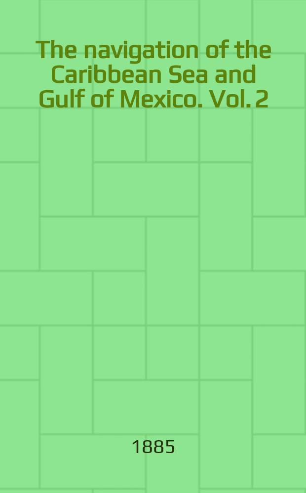The navigation of the Caribbean Sea and Gulf of Mexico. Vol. 2 : The coast of the mainland from Cape Orange (lat. 4°21'N., long. 51°28'W.) to the Rio Grande del Norte (lat. 25°57'N., long. 97°08'W.), with the adjacent islands, cays, and banks