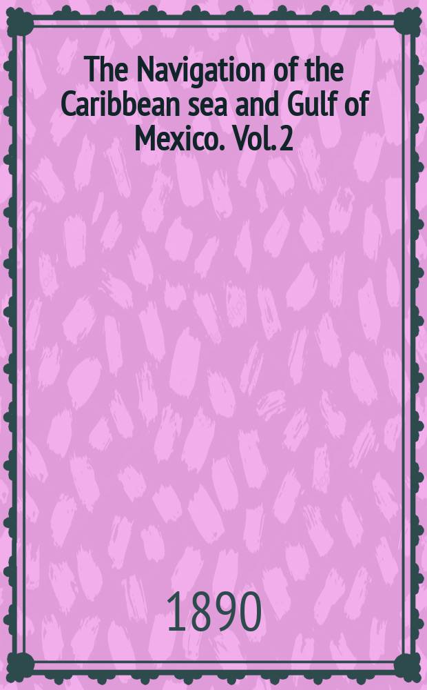 The Navigation of the Caribbean sea and Gulf of Mexico. Vol. 2 : The coast of the Mainland, from the Rio Grande del Norte, Mexico, to Cape Orange, Brazil, with the adjacent islands, cays and banks
