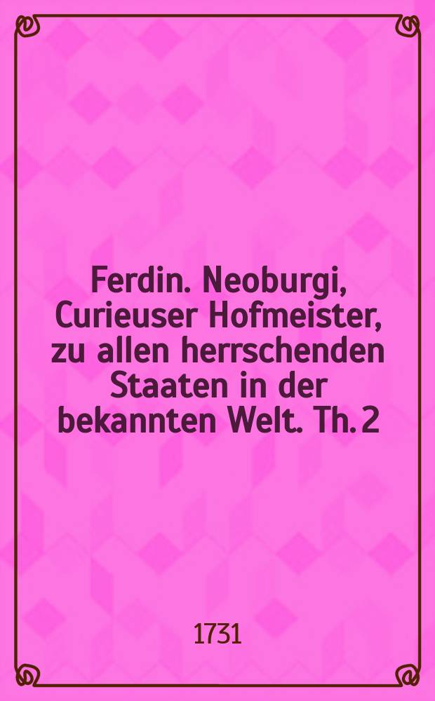 Ferdin. Neoburgi, Curieuser Hofmeister, zu allen herrschenden Staaten in der bekannten Welt. Th. 2