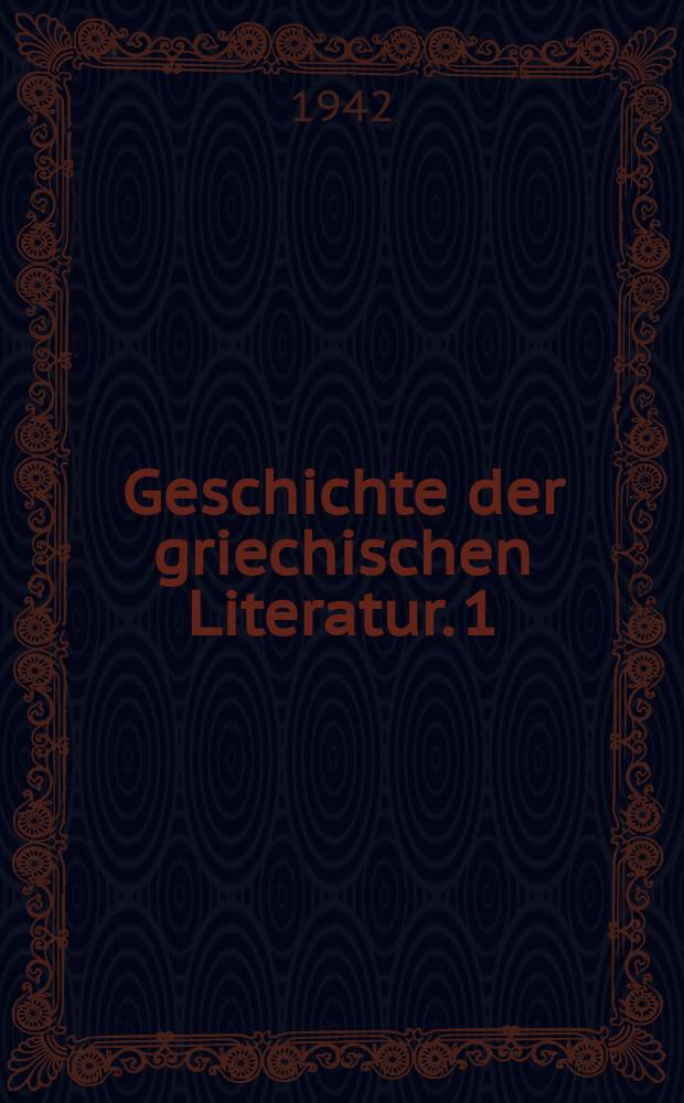 Geschichte der griechischen Literatur. 1 : Von den Anfängen bis auf Alexander d. Gr.