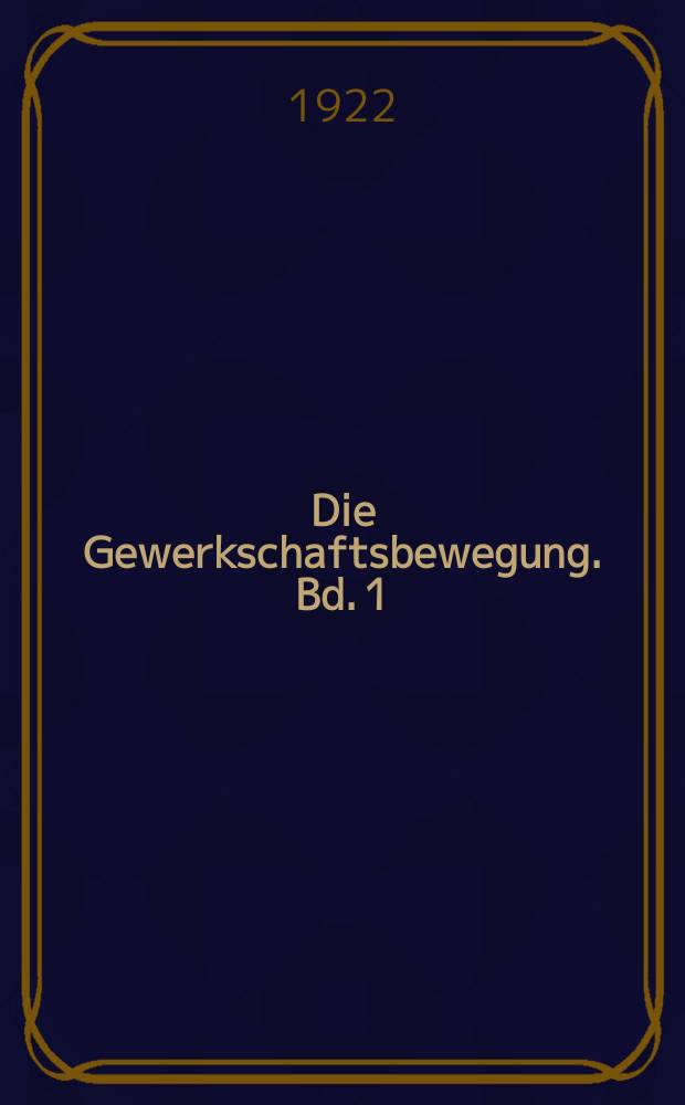 Die Gewerkschaftsbewegung. Bd. 1