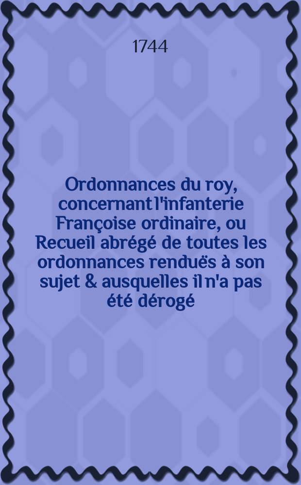 Ordonnances du roy, concernant l'infanterie Françoise ordinaire, ou Recueil abrégé de toutes les ordonnances renduës à son sujet & ausquelles il n'a pas été dérogé. Pt. 2