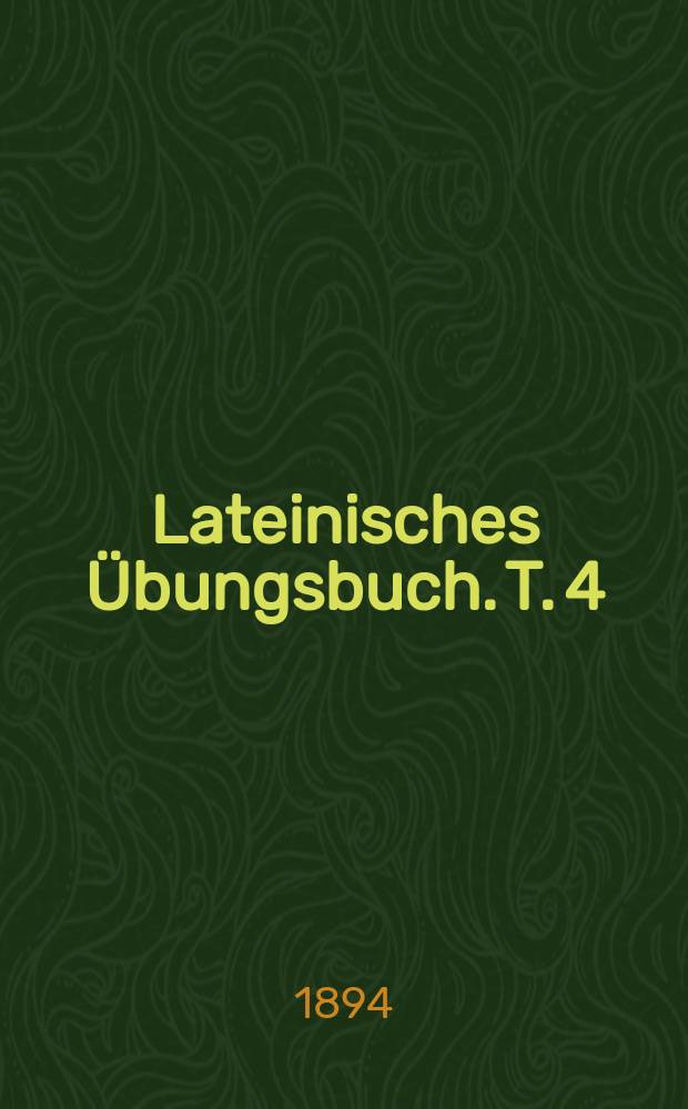 ... Lateinisches Übungsbuch. T. 4 : Tertia