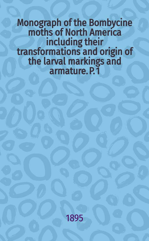 Monograph of the Bombycine moths of North America including their transformations and origin of the larval markings and armature. P. 1 : [Family I - Notodontidae]