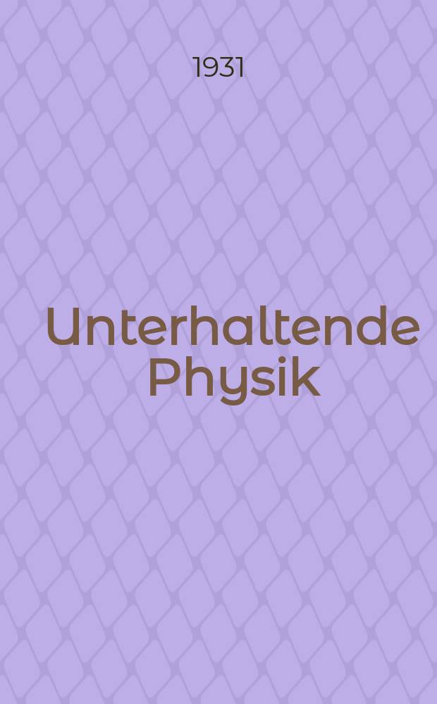 ... Unterhaltende Physik : Paradoxale Erscheinungen, kopfzerbrechende Aufgaben, interessante Fragen und Erzählungen aus dem Gebiete der Physik