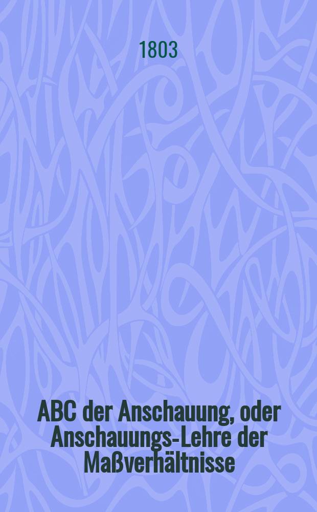 ABC der Anschauung, oder Anschauungs-Lehre der Maßverhältnisse