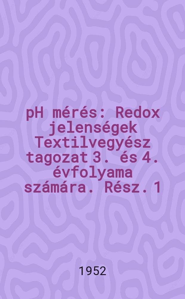 pH mérés : Redox jelenségek Textilvegyész tagozat 3. és 4. évfolyama számára. Rész. 1 : pH mérés