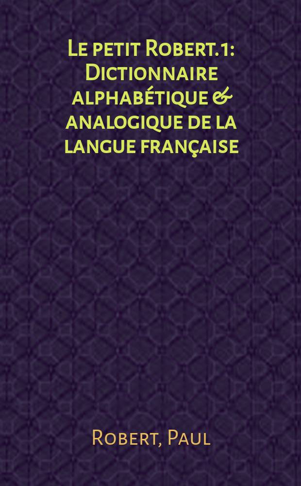 Le petit Robert. 1 : Dictionnaire alphabétique & analogique de la langue française