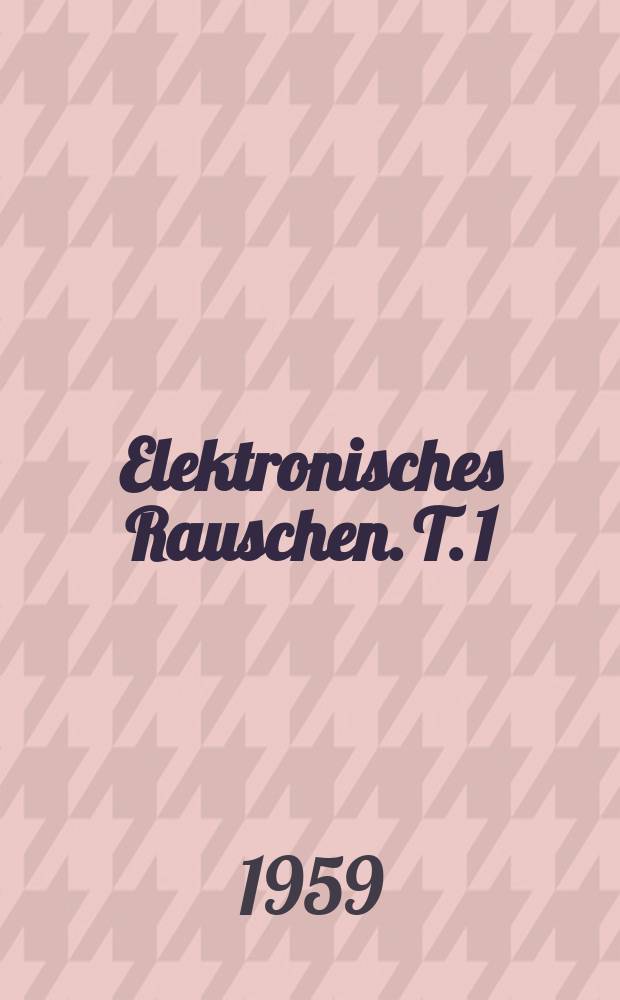 Elektronisches Rauschen. T. 1 : Rauschquellen