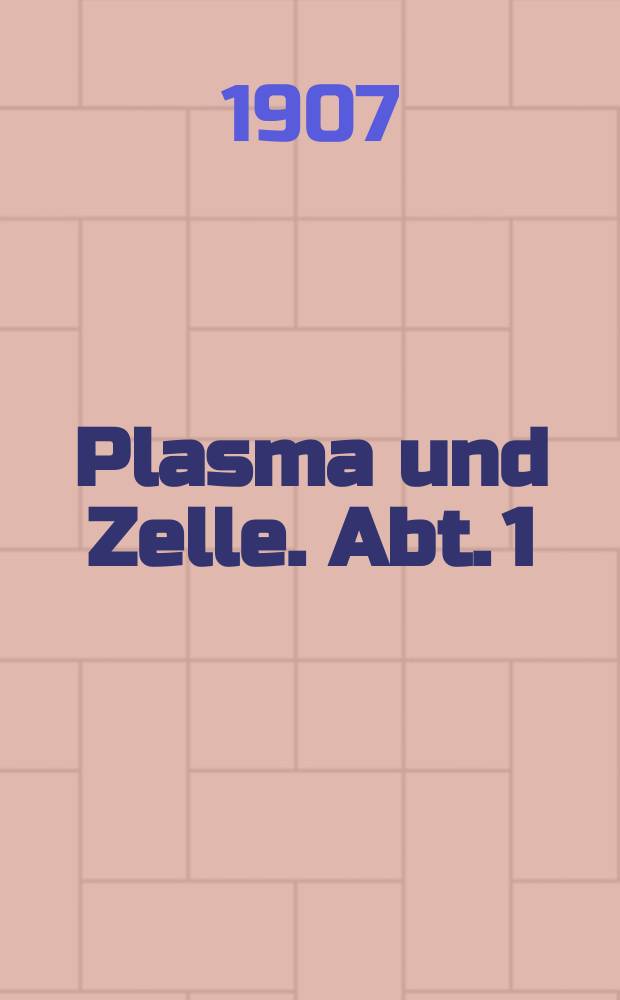 Plasma und Zelle. Abt. 1 : Allgemeine Anatomie der lebendigen Masse