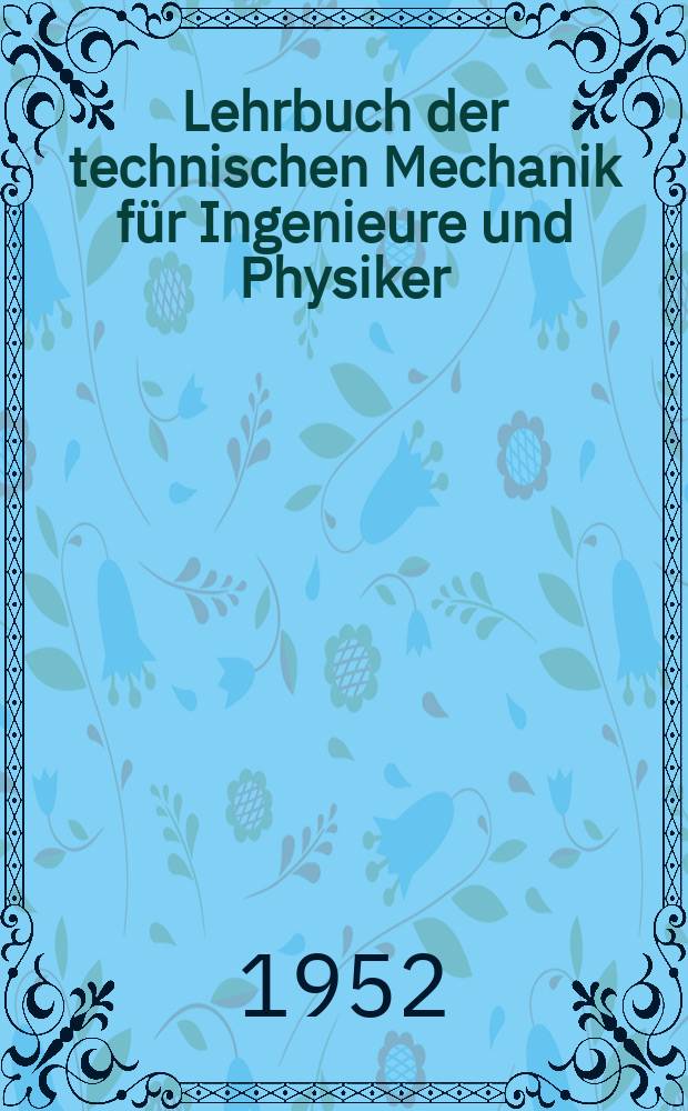Lehrbuch der technischen Mechanik für Ingenieure und Physiker : Zum Gebrauche bei Vorlesungen und zum Selbststudium