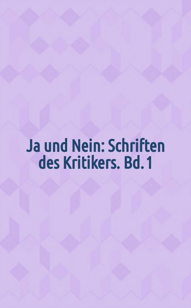 Ja und Nein : Schriften des Kritikers. Bd. 1 : Kritisches Lesebuch