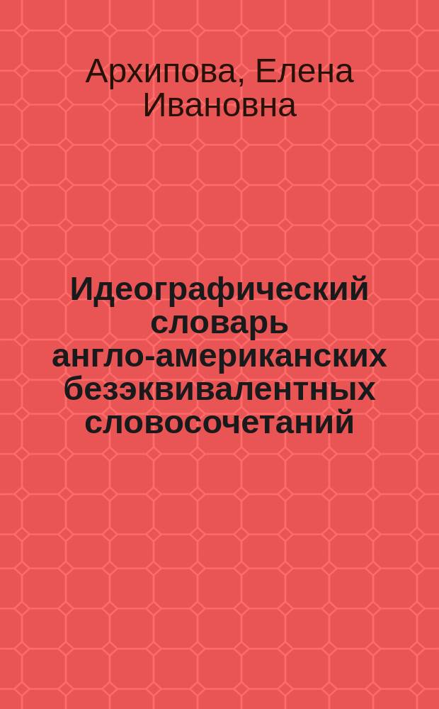 Идеографический словарь англо-американских безэквивалентных словосочетаний : справочник