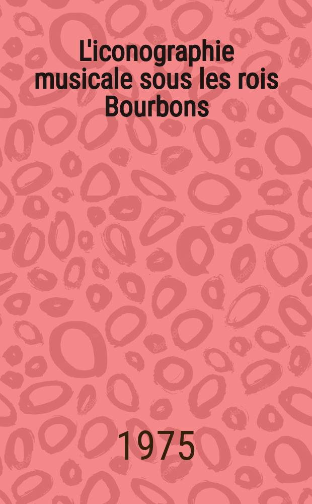L'iconographie musicale sous les rois Bourbons : La musique dans les arts plastiques (XVII-e - XVIII-e s.)