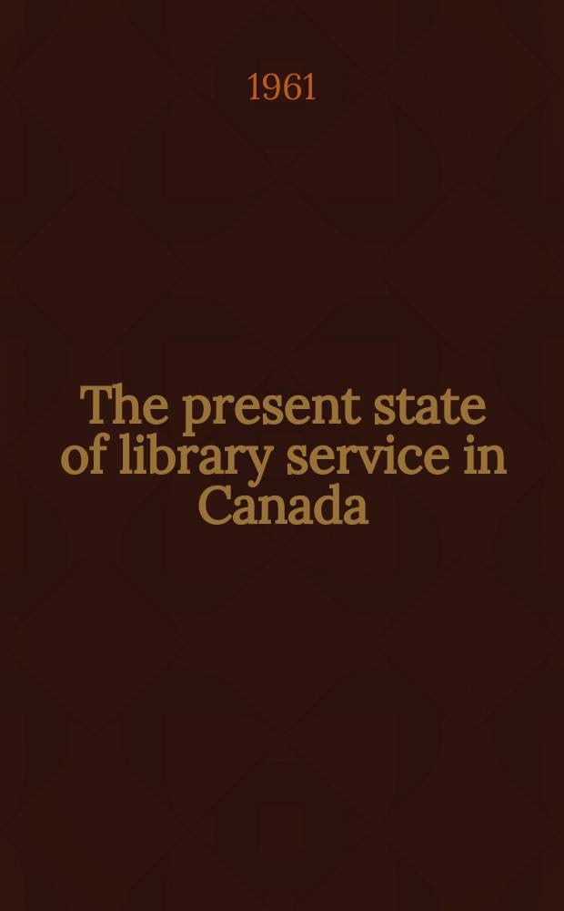 The present state of library service in Canada : A program of inquiry for ..