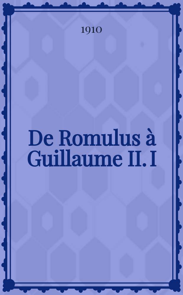 De Romulus à Guillaume II. I : L'empire romain. L'empire de Charlemagne