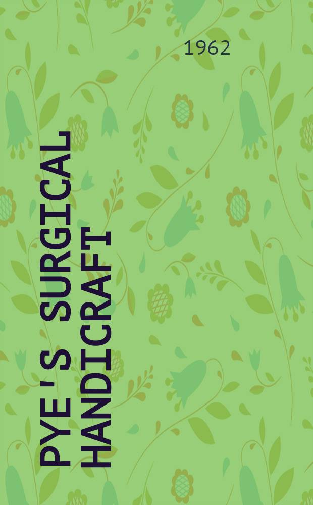 Pye's surgical handicraft : Being a practical guide for the general practitioner, the house surgeon, the surgical dresser, and the specialist surgical nurse