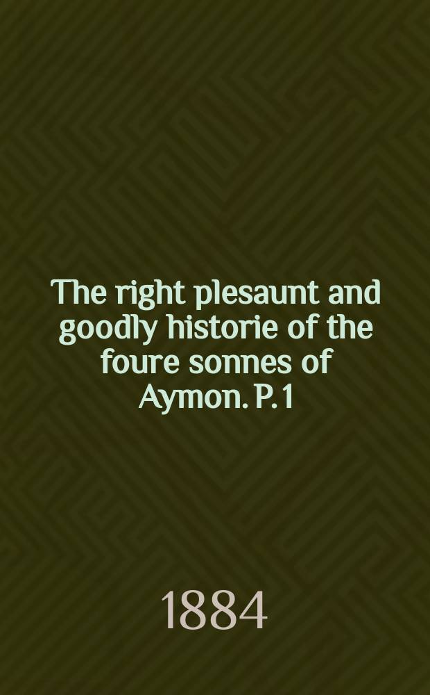 The right plesaunt and goodly historie of the foure sonnes of Aymon. P. 1