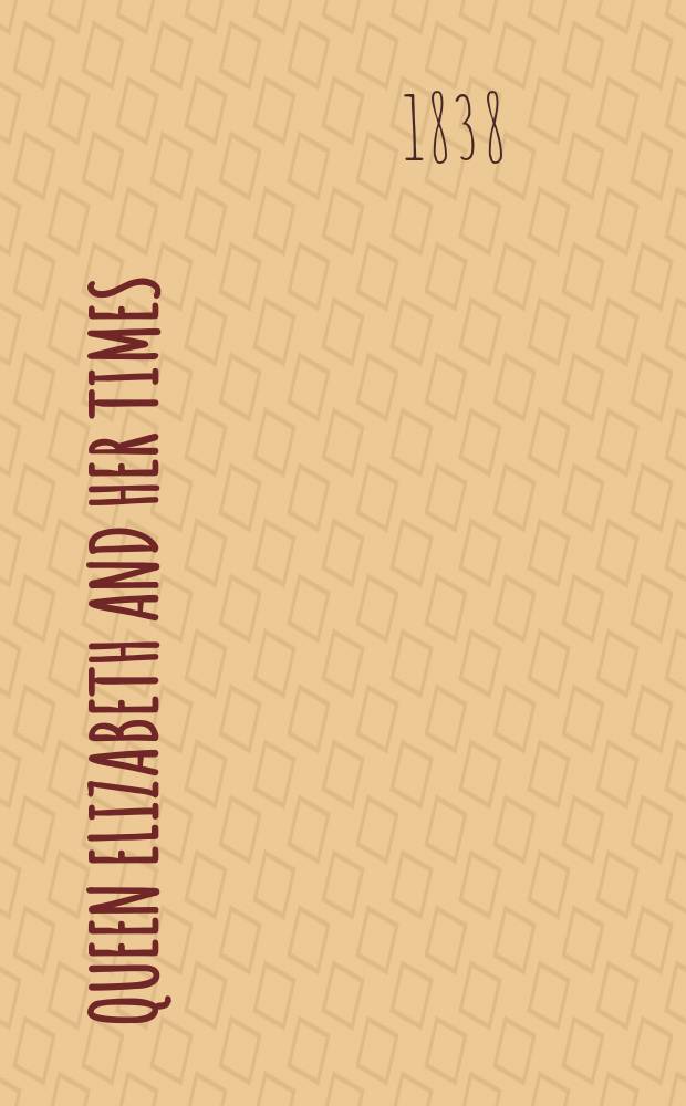 Queen Elizabeth and her times : A ser. of orig. letters, sel. from the ined. private correspondence of the Lord Treasurer Burghley, the earl of Leicester, the secretaries Walsingham a. Smith : In 2 vol
