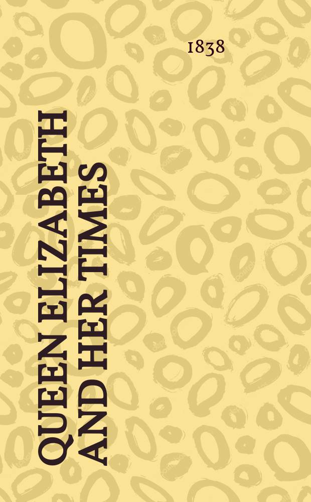 Queen Elizabeth and her times : A ser. of orig. letters, sel. from the ined. private correspondence of the Lord Treasurer Burghley, the earl of Leicester, the secretaries Walsingham a. Smith In 2 vol. Vol. 2