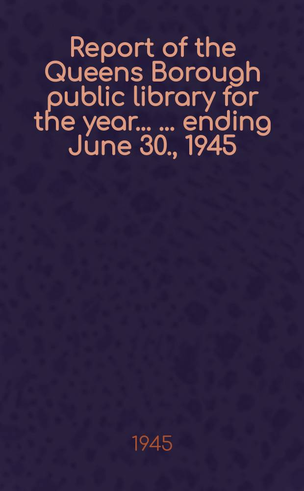 Report of the Queens Borough public library for the year ... ... ending June 30., 1945