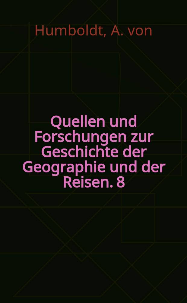 Quellen und Forschungen zur Geschichte der Geographie und der Reisen. 8 : Relation historique du voyage aux régions équinoxiales du Nouveau Continent fait en 1799, 1800, 1801, 1802, 1803, et 1804