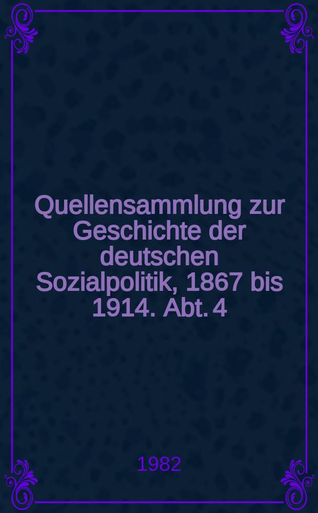 Quellensammlung zur Geschichte der deutschen Sozialpolitik, 1867 bis 1914. Abt. 4 : Die Sozialpolitik in den letzten Friedensjahren des Kaiserreichs (1905 bis 1914)