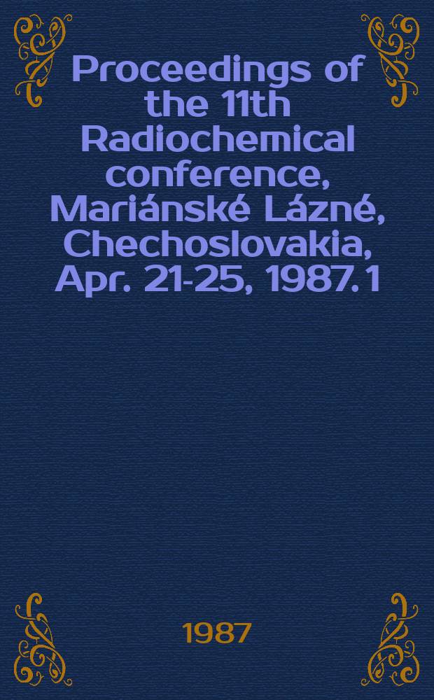 Proceedings of the 11th Radiochemical conference, Mariánské Lázné, Chechoslovakia, Apr. 21-25, 1987. [1]