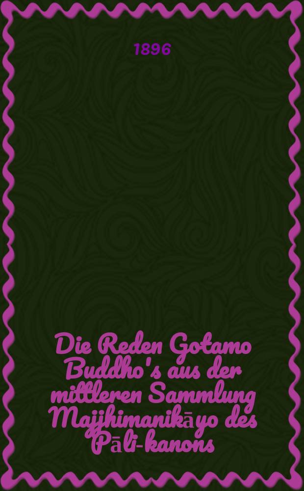 Die Reden Gotamo Buddho's aus der mittleren Sammlung Majjhimanikāyo des Pāli-kanons : Bd. 1-3. Bd. 1 : Erstes Halbhundert