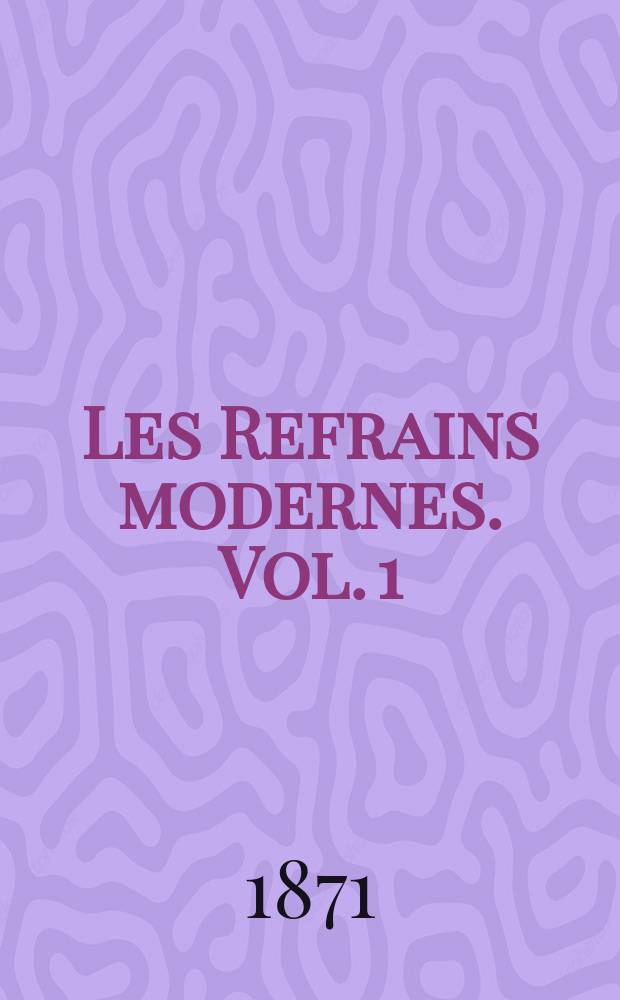 Les Refrains modernes. Vol. 1 : Le sire de Fisch-ton-Kan ; Attrap'ça Nicolas ; À la maison ; Les défenseurs de Châteaudun ; Les rires ; Le château bleu