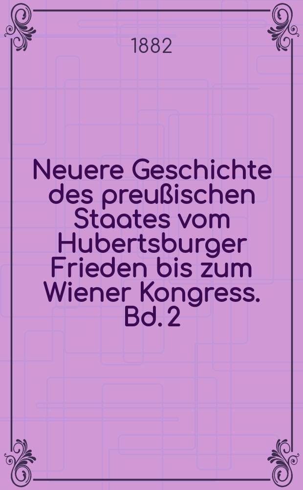 Neuere Geschichte des preußischen Staates vom Hubertsburger Frieden bis zum Wiener Kongress. Bd. 2 : [Bis 1786]