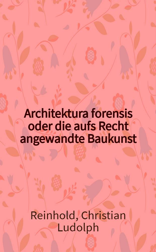 Architektura forensis oder die aufs Recht angewandte Baukunst