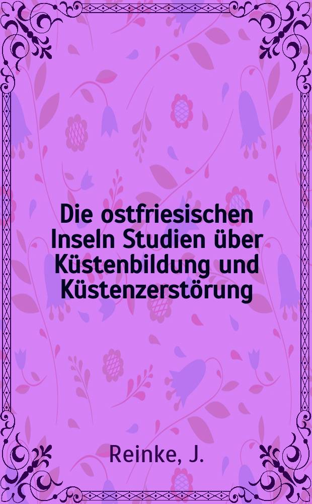 Die ostfriesischen Inseln Studien &uuml;ber K&uuml;stenbildung und K&uuml;stenzerst&ouml;rung