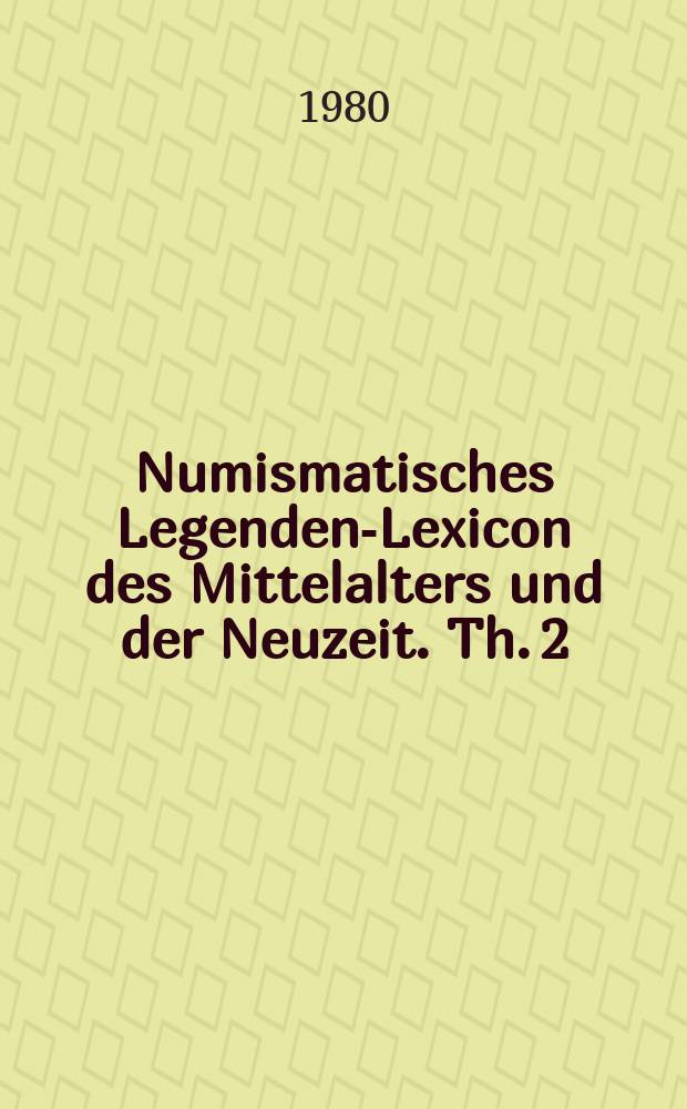 Numismatisches Legenden-Lexicon des Mittelalters und der Neuzeit. Th. 2 : Ergänzungen der auf Münzen vorkommenden Titel-Abbreviaturen und Verzeichniss der den Münzen aufgeprägten Länder- und Städtenamen