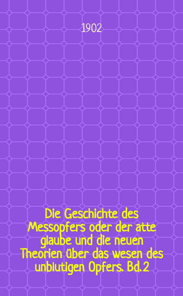Die Geschichte des Messopfers oder der atte glaube und die neuen Theorien &uuml;ber das wesen des unblutigen Opfers. Bd. 2 : Neuzeitliche Kirche