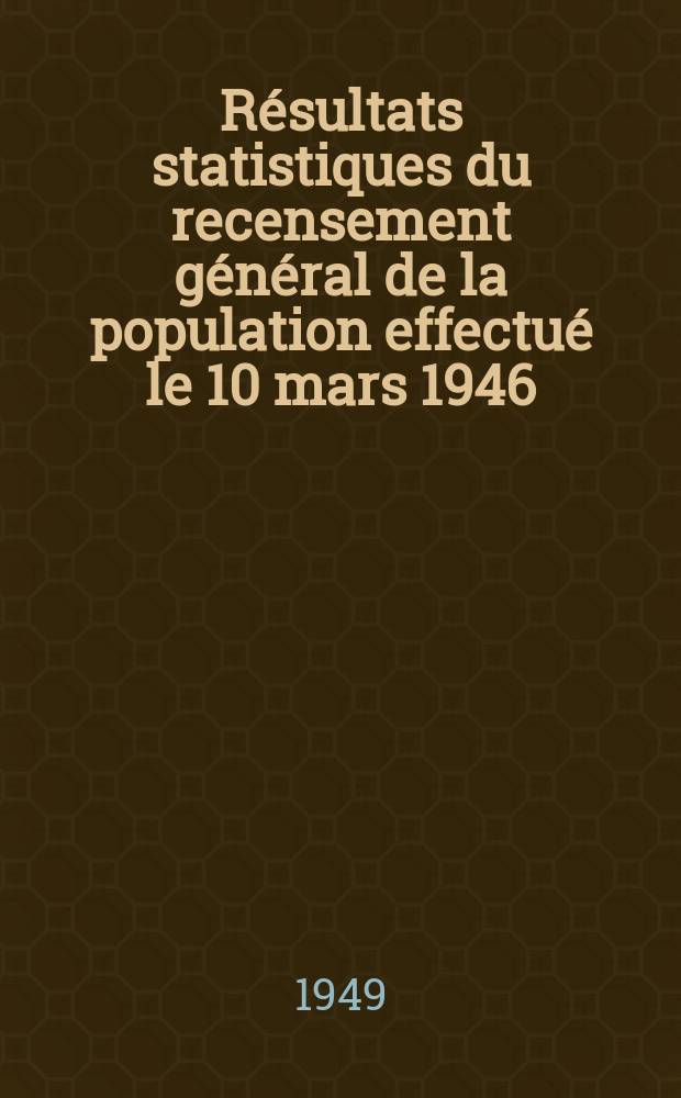 Résultats statistiques du recensement général de la population effectué le 10 mars 1946