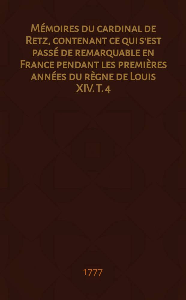 Mémoires du cardinal de Retz, contenant ce qui s'est passé de remarquable en France pendant les premières années du règne de Louis XIV. T. 4