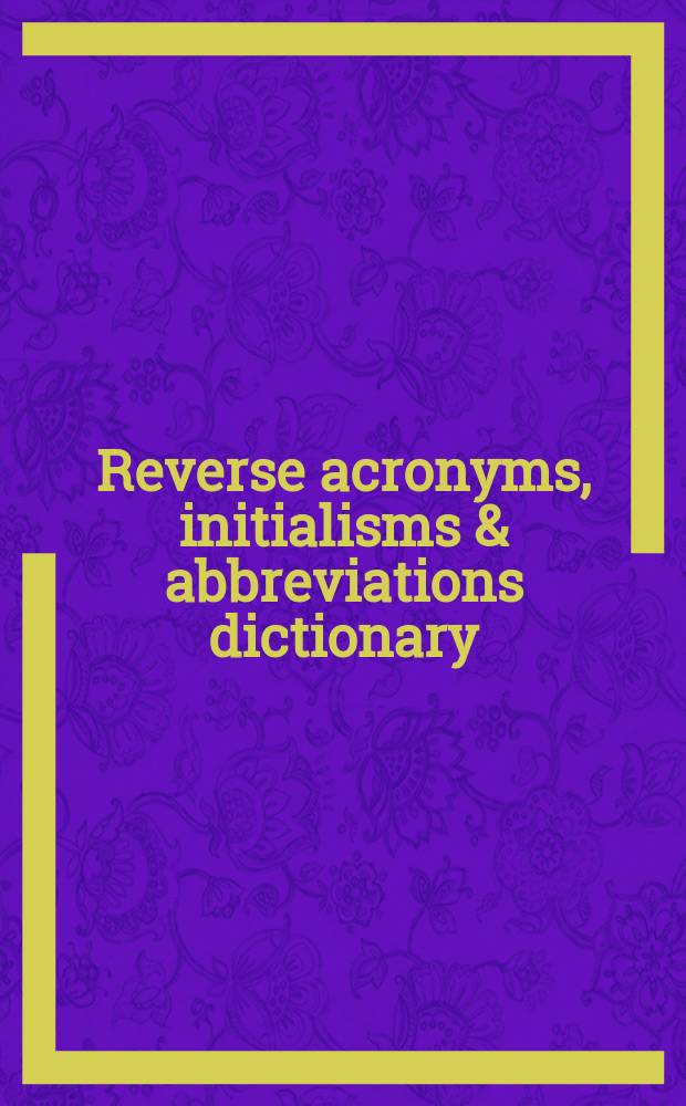 Reverse acronyms, initialisms & abbreviations dictionary : A companion volume to "Acronyms, initialisms abbreviations dictionary", with more than 420,000 terms arr. alph. by meaning of acronym, initialism, or abbreviation. Pt. 1 : A - F