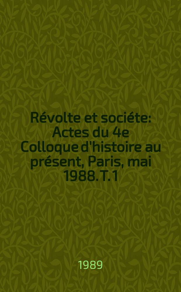 Révolte et sociéte : Actes du 4e Colloque d'histoire au présent, Paris, mai 1988. T. 1